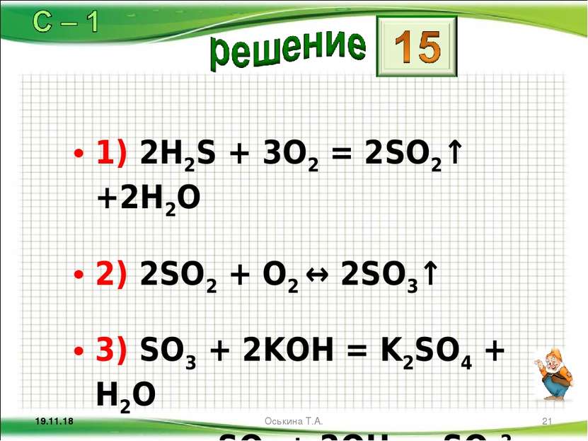 1) 2H2S + 3O2 = 2SO2↑ +2H2O 2) 2SO2 + O2 ↔ 2SO3↑ 3) SO3 + 2KOH = K2SO4 + H2O ...