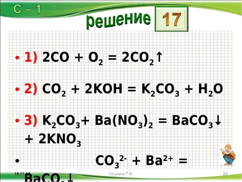 1) 2CO + O2 = 2CO2↑ 2) CO2 + 2KOH = K2CO3 + H2O 3) K2CO3+ Ba(NO3)2 = BaCO3↓ +...