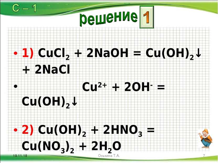 1) CuCl2 + 2NaOH = Cu(OH)2↓ + 2NaCl Cu2+ + 2OH- = Cu(OH)2↓ 2) Cu(OH)2 + 2HNO3...