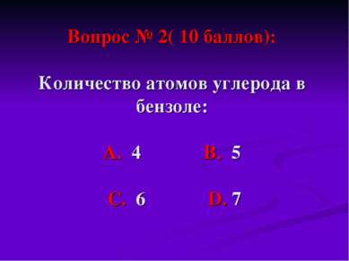 Вопрос № 2( 10 баллов): Количество атомов углерода в бензоле: А. 4 В. 5 С. 6 ...