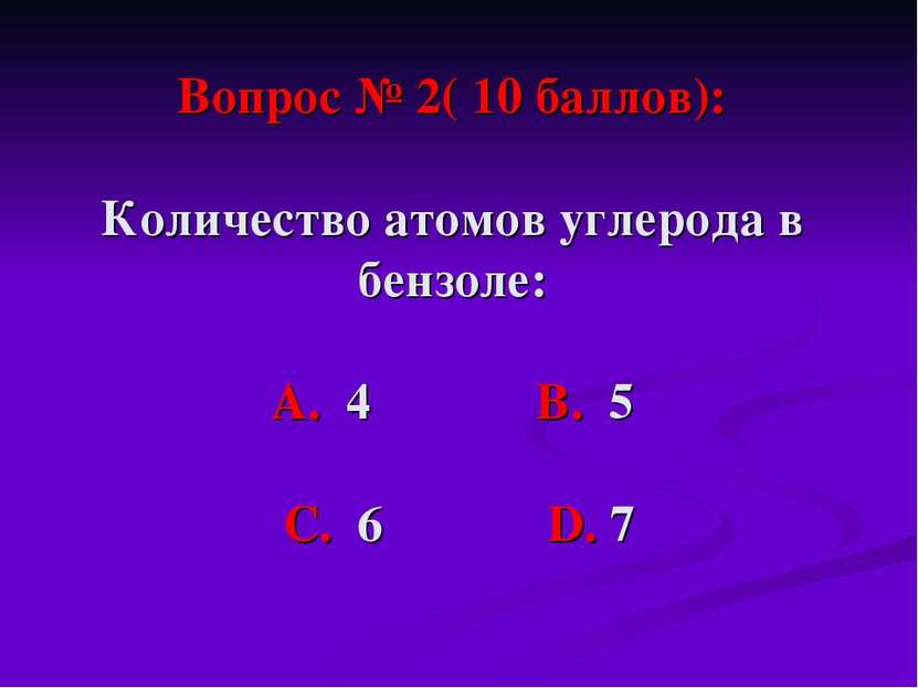 Вопрос № 2( 10 баллов): Количество атомов углерода в бензоле: А. 4 В. 5 С. 6 ...