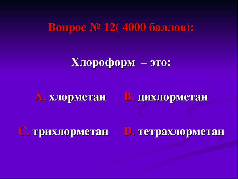Вопрос № 12( 4000 баллов): Хлороформ – это: А. хлорметан В. дихлорметан С. тр...