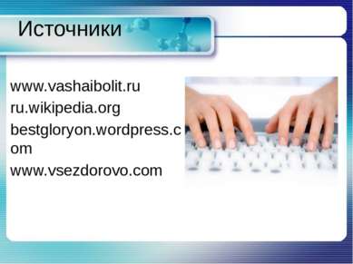 Источники www.vashaibolit.ru ru.wikipedia.org bestgloryon.wordpress.com www.v...