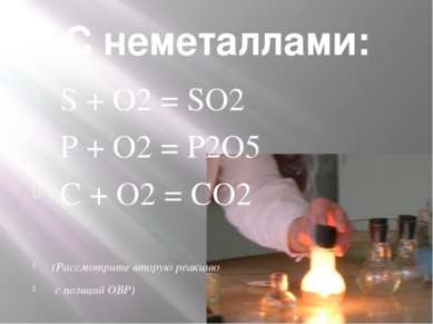 С неметаллами: S + O2 = SO2 P + O2 = P2O5 C + O2 = CO2 (Рассмотрите вторую ре...