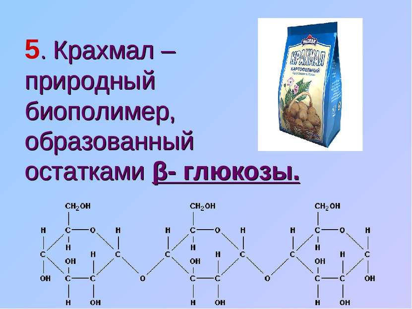 5. Крахмал – природный биополимер, образованный остатками β- глюкозы.