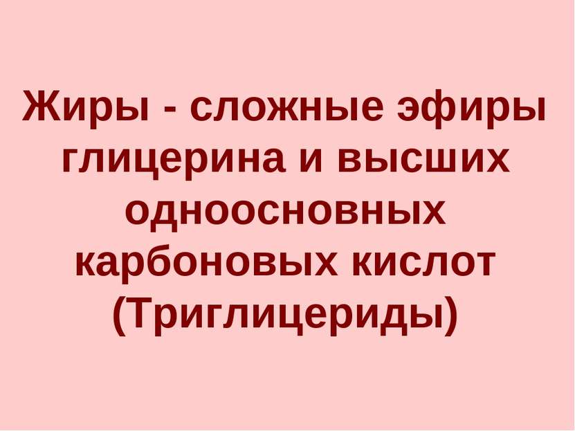 Жиры - сложные эфиры глицерина и высших одноосновных карбоновых кислот (Тригл...