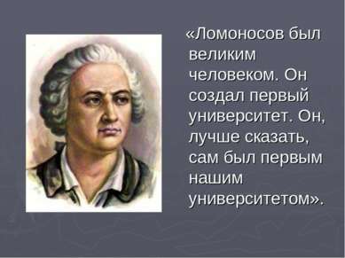 «Ломоносов был великим человеком. Он создал первый университет. Он, лучше ска...