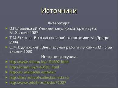 Источники Литература: В.П.Лишевский Ученые-популяризаторы науки. М.:Знание,19...