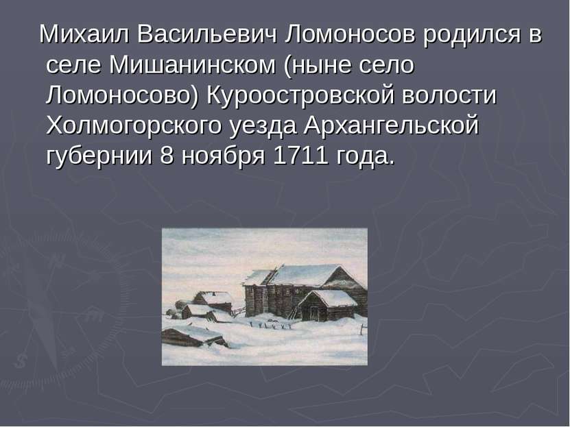 Михаил Васильевич Ломоносов родился в селе Мишанинском (ныне село Ломоносово)...