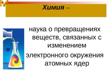 Химия – наука о превращениях веществ, связанных с изменением электронного окр...