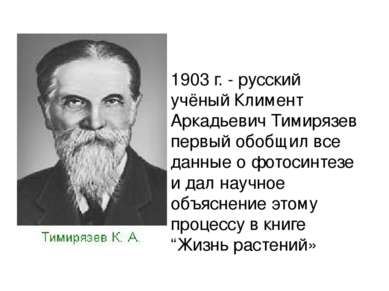 1903 г. - русский учёный Климент Аркадьевич Тимирязев первый обобщил все данн...
