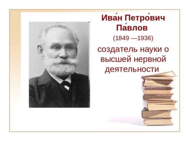 Ива н Петро вич Па влов (1849 —1936) создатель науки о высшей нервной деятель...