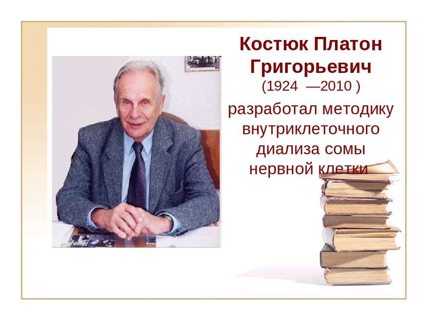 Костюк Платон Григорьевич (1924 —2010 ) разработал методику внутриклеточного ...