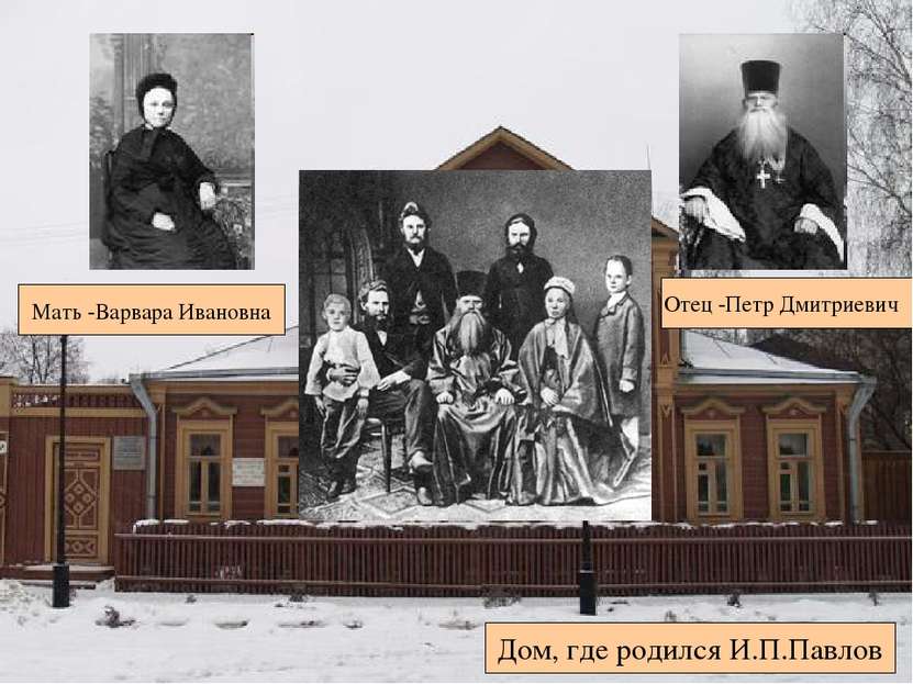 Дом, где родился И.П.Павлов Отец -Петр Дмитриевич Мать -Варвара Ивановна