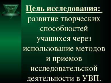 Цель исследования: развитие творческих способностей учащихся через использова...