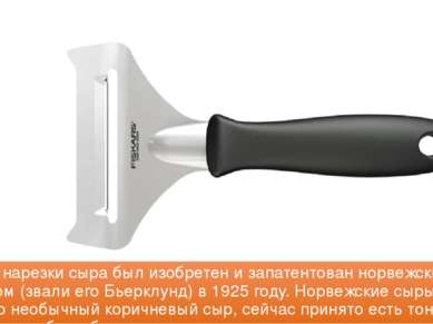 Нож для нарезки сыра был изобретен и запатентован норвежским плотником (звали...