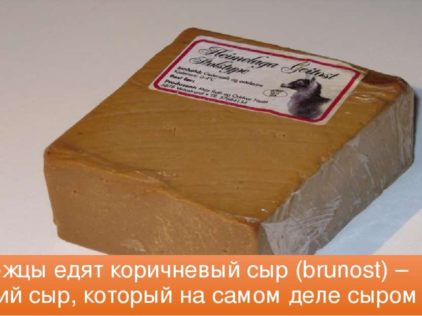 Норвежцы едят коричневый сыр (brunost) – сладкий сыр, который на самом деле с...