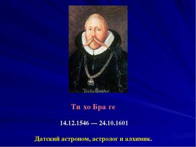 Ти хо Бра ге 14.12.1546 — 24.10.1601 Датский астроном, астролог и алхимик.