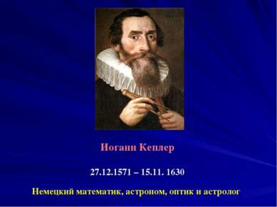 Иоганн Кеплер 27.12.1571 – 15.11. 1630 Немецкий математик, астроном, оптик и ...