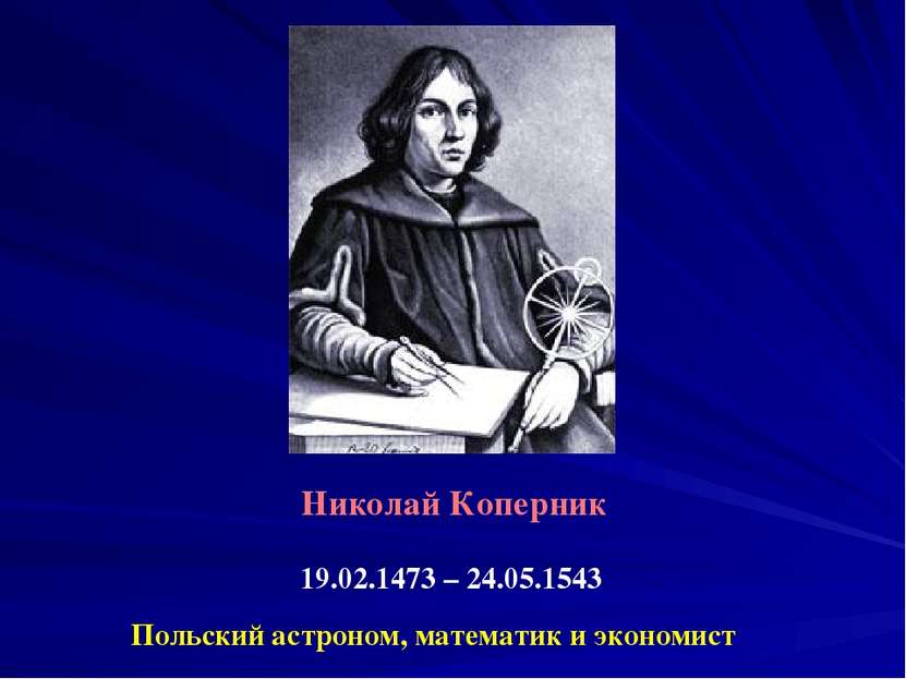 Николай Коперник 19.02.1473 – 24.05.1543 Польский астроном, математик и эконо...