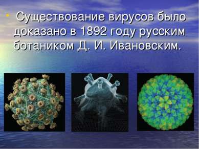 Существование вирусов было доказано в 1892 году русским ботаником Д. И. Ивано...
