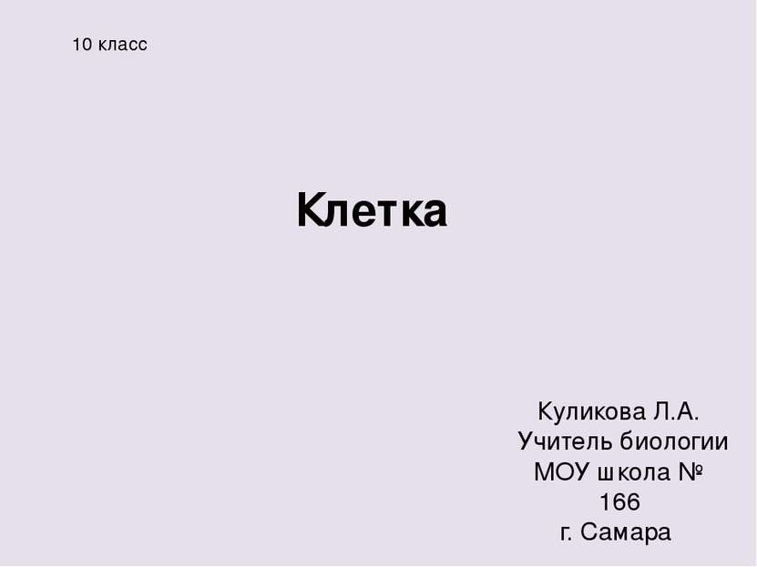 Клетка Куликова Л.А. Учитель биологии МОУ школа № 166 г. Самара 10 класс