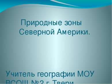 Природные зоны Северной Америки. Учитель географии МОУ ВСОШ №2 г. Твери Берзи...