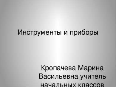 Инструменты и приборы Кропачева Марина Васильевна учитель начальных классов М...