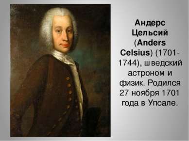 Андерс Цельсий (Anders Celsius) (1701-1744), шведский астроном и физик. Родил...