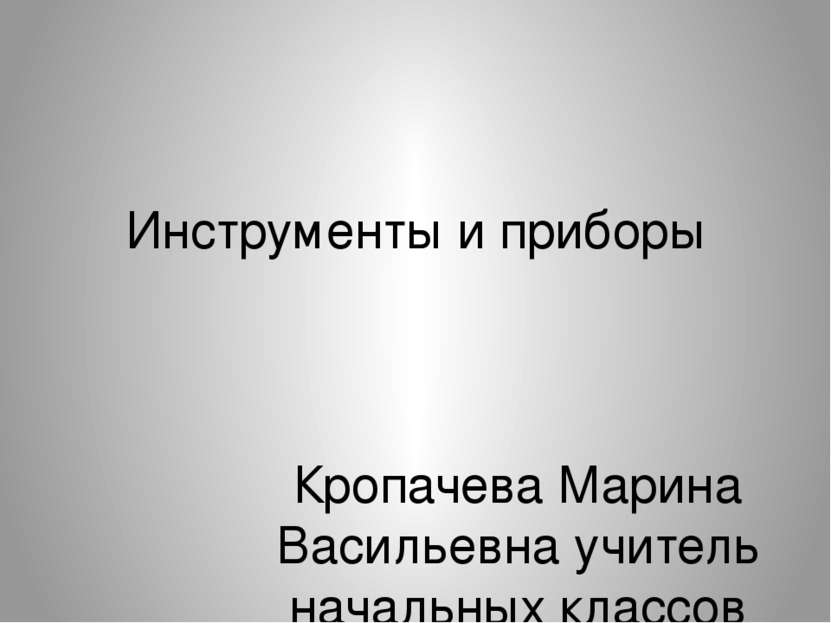 Инструменты и приборы Кропачева Марина Васильевна учитель начальных классов М...