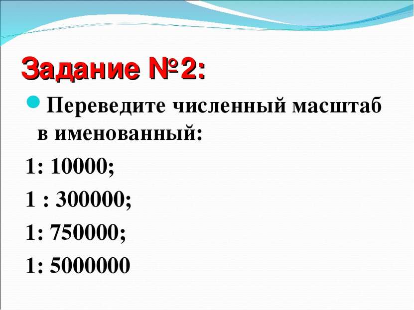 Задание №2: Переведите численный масштаб в именованный: 1: 10000; 1 : 300000;...