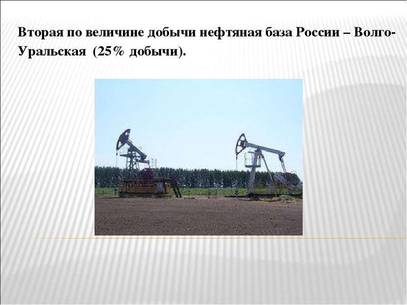 Вторая по величине добычи нефтяная база России – Волго-Уральская (25% добычи).