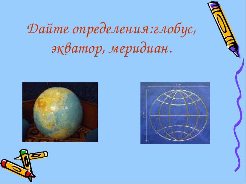 Дайте определения:глобус, экватор, меридиан.