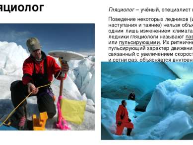 Гляциолог Гляциолог – учёный, специалист по льдам. Поведение некоторых ледник...