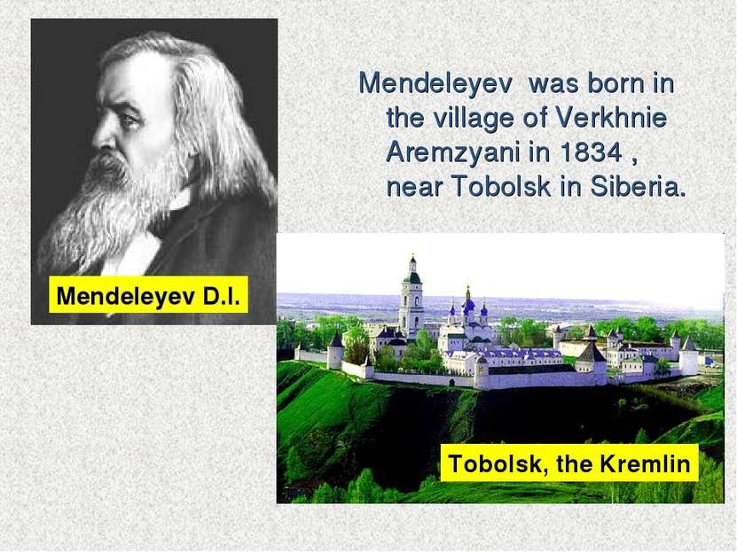 Mendeleyev was born in the village of Verkhnie Aremzyani in 1834 , near Tobol...