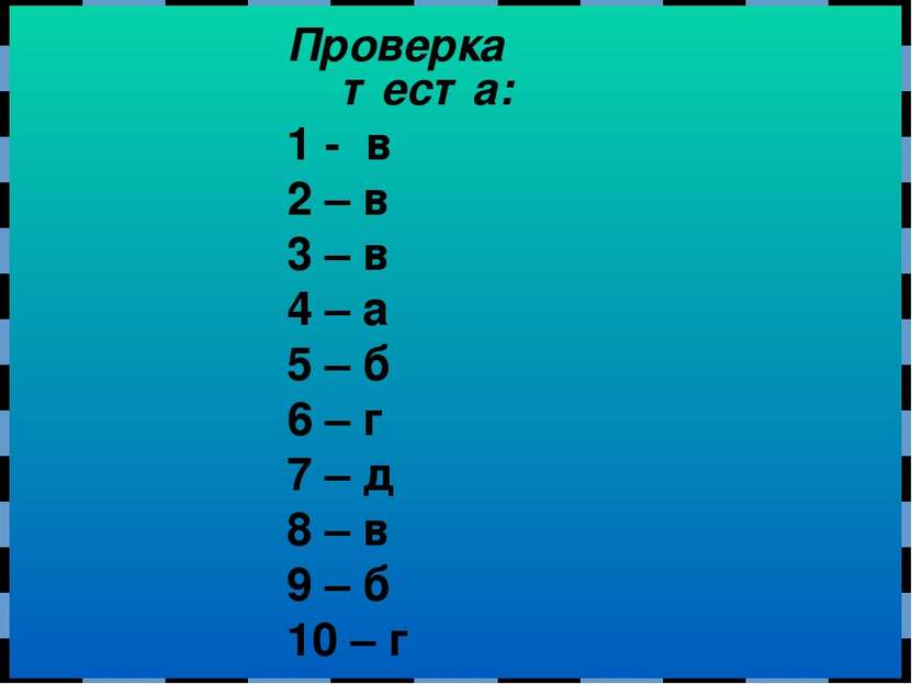 Проверка теста: 1 - в 2 – в 3 – в 4 – а 5 – б 6 – г 7 – д 8 – в 9 – б 10 – г