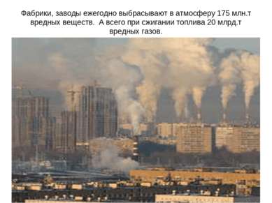 Фабрики, заводы ежегодно выбрасывают в атмосферу 175 млн.т вредных веществ. А...