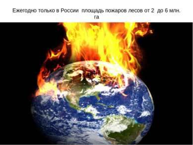 Ежегодно только в России площадь пожаров лесов от 2 до 6 млн. га