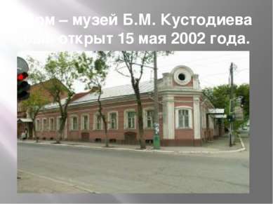 Дом – музей Б.М. Кустодиева был открыт 15 мая 2002 года.
