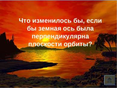 Что изменилось бы, если бы земная ось была перпендикулярна плоскости орбиты?