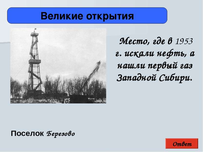 Ответ Великие открытия Поселок Березово Место, где в 1953 г. искали нефть, а ...