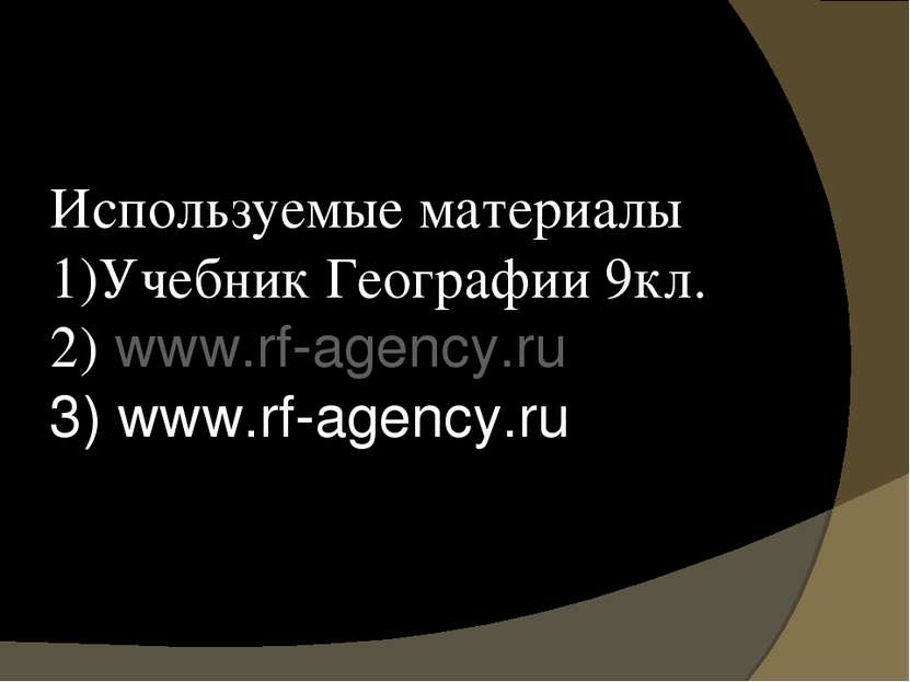 Используемые материалы 1)Учебник Географии 9кл. 2) www.rf-agency.ru 3) www.rf...