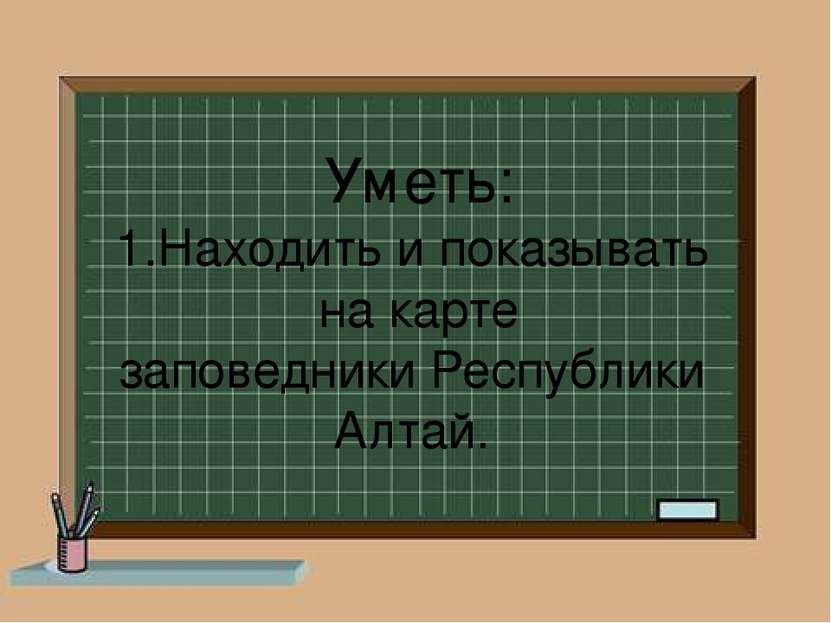 Уметь: 1.Находить и показывать на карте заповедники Республики Алтай.