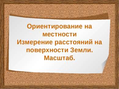 Ориентирование на местности Измерение расстояний на поверхности Земли. Масштаб.