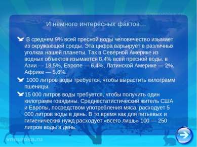 И немного интересных фактов… В среднем 9% всей пресной воды человечество изым...