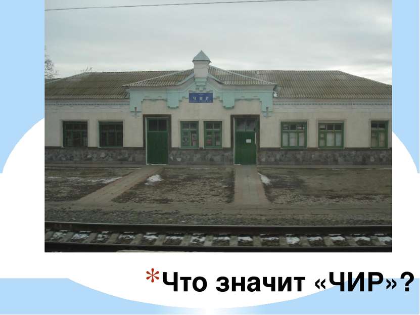 Что значит «ЧИР»? ЧИР – грузовая и пассажирская станция Приволжской железной ...