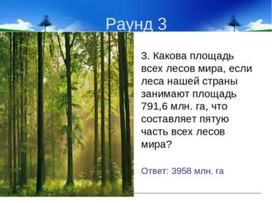 Раунд 3 3. Какова площадь всех лесов мира, если леса нашей страны занимают пл...