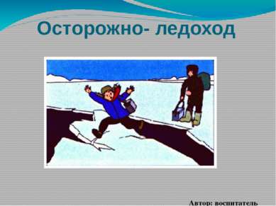 Осторожно- ледоход Автор: воспитатель Рогачева Анна Александровна