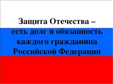 Защита Отечества – есть долг и обязанность каждого гражданина Российской Феде...