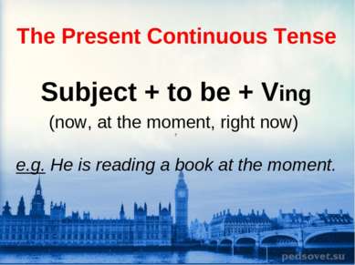 The Present Continuous Tense Subject + to be + Ving (now, at the moment, righ...